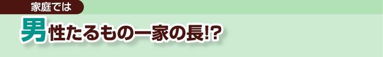 家庭では 男性たるもの一家の長