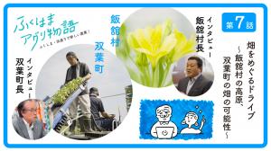 第7話「畑をめぐるドライブ」~飯舘村の高原、双葉町の畑の可能性~