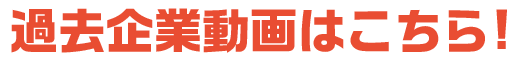 過去企業動画はこちら!
